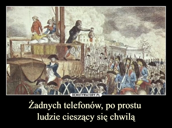 
    Żadnych telefonów, po prostu 
ludzie cieszący się chwilą