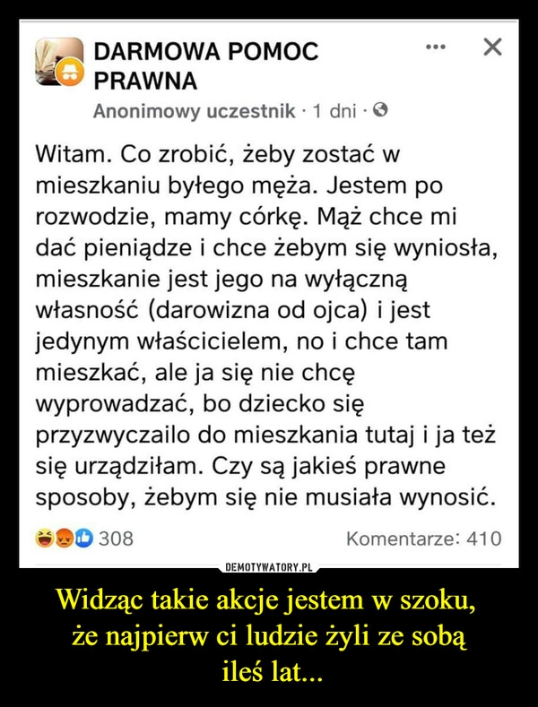 
    Widząc takie akcje jestem w szoku, 
że najpierw ci ludzie żyli ze sobą
 ileś lat...