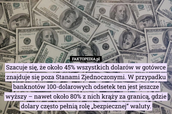 
    Szacuje się, że około 45% wszystkich dolarów w gotówce znajduje się poza...