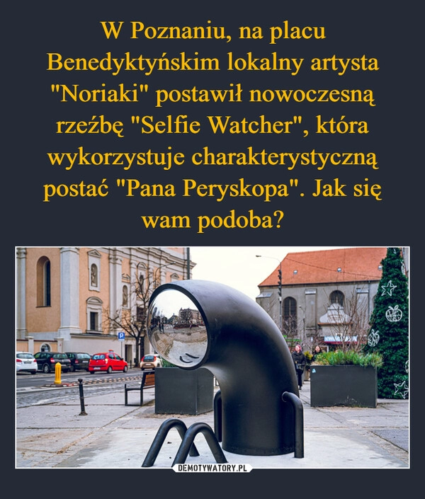 
    W Poznaniu, na placu Benedyktyńskim lokalny artysta "Noriaki" postawił nowoczesną rzeźbę "Selfie Watcher", która wykorzystuje charakterystyczną postać "Pana Peryskopa". Jak się wam podoba?