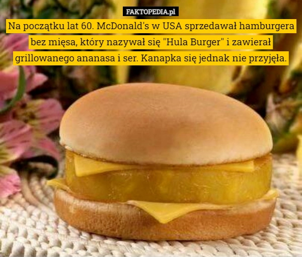 
    Na początku lat 60. McDonald's w USA sprzedawał hamburgera bez mięsa,