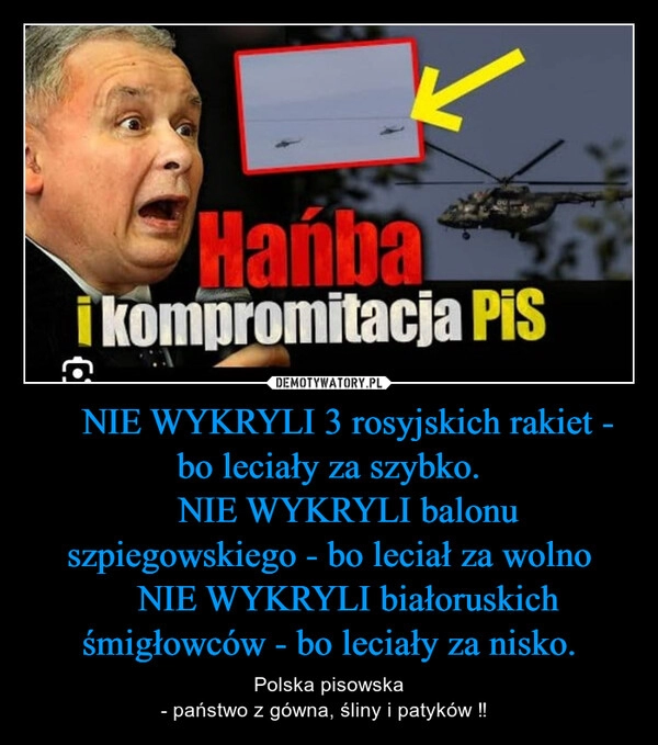 
    ❌ NIE WYKRYLI 3 rosyjskich rakiet - bo leciały za szybko.
❌ NIE WYKRYLI balonu szpiegowskiego - bo leciał za wolno
❌ NIE WYKRYLI białoruskich śmigłowców - bo leciały za nisko.