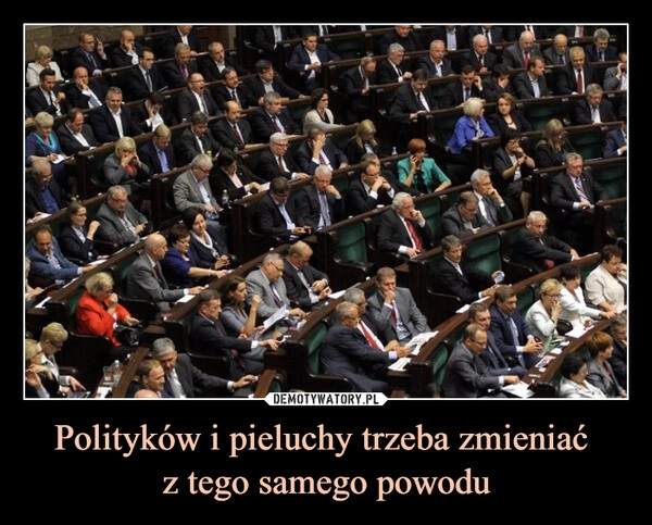 
    Polityków i pieluchy trzeba zmieniać 
z tego samego powodu