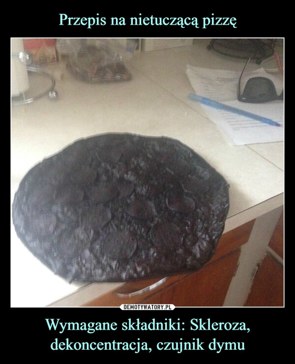 
    Przepis na nietuczącą pizzę Wymagane składniki: Skleroza, dekoncentracja, czujnik dymu