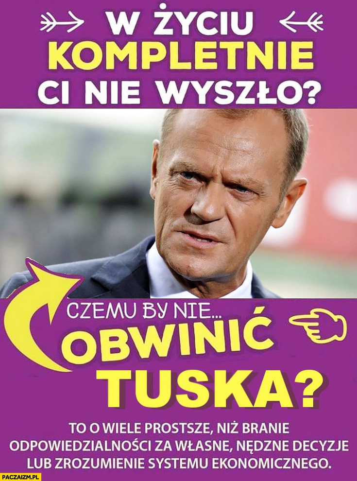 
    W życiu kompletnie Ci nie wyszło? Czemu by nie obwinić Tuska, to o wiele prostsze niż branie odpowiedzialności za własne nędzne decyzje