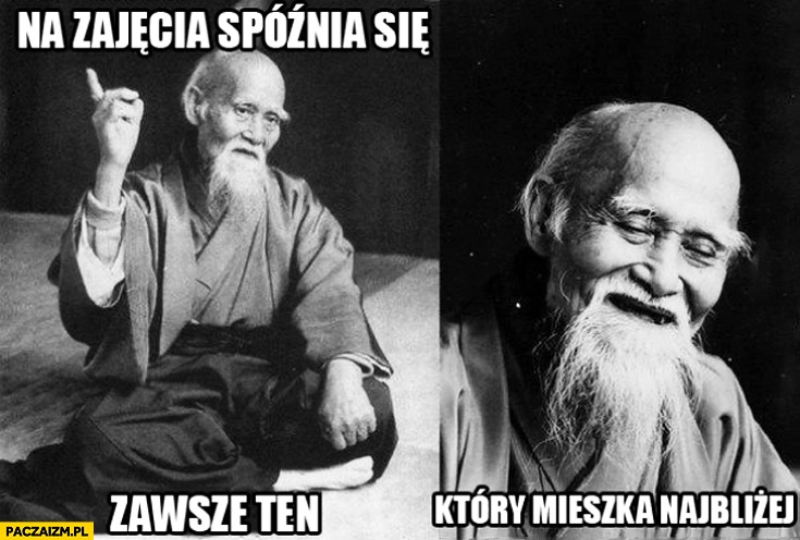 
    Na zajęcia spóźnia się zawsze ten który mieszka najbliżej