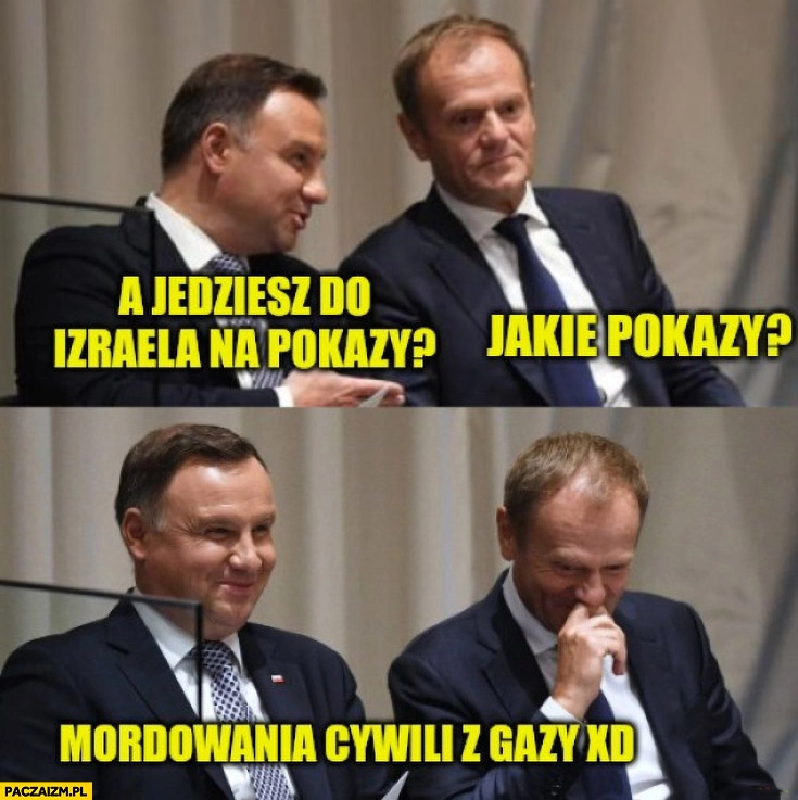 
    Duda do Tuska a jedziesz do Izraela na pokazy, jakie? Mordowania cywili z gazy
