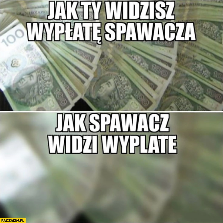 
    Jak Ty widzisz wypłatę spawacza vs jak spawacz widzi swoją wypłatę rozmyta