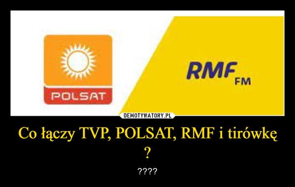 
    Co łączy TVP, POLSAT, RMF i tirówkę ?