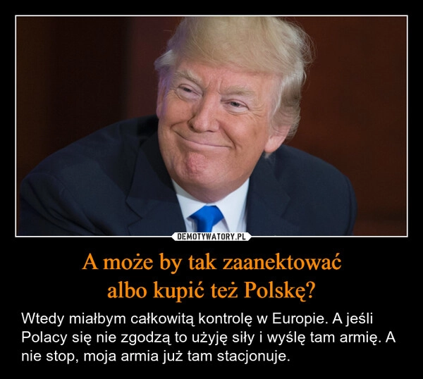 
    A może by tak zaanektować
albo kupić też Polskę?