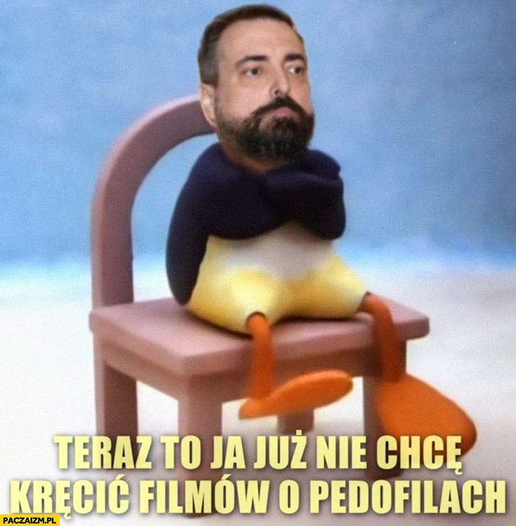 
    Sekielski teraz to ja już nie chce kręcić filmów o pedofilach