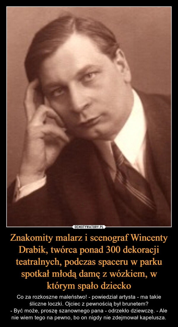 
    Znakomity malarz i scenograf Wincenty Drabik, twórca ponad 300 dekoracji teatralnych, podczas spaceru w parku spotkał młodą damę z wózkiem, w którym spało dziecko