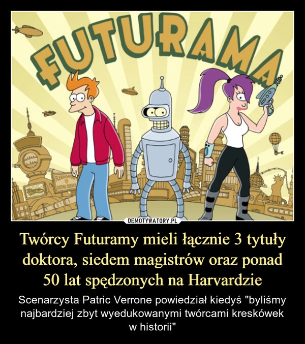 
    Twórcy Futuramy mieli łącznie 3 tytuły doktora, siedem magistrów oraz ponad 50 lat spędzonych na Harvardzie