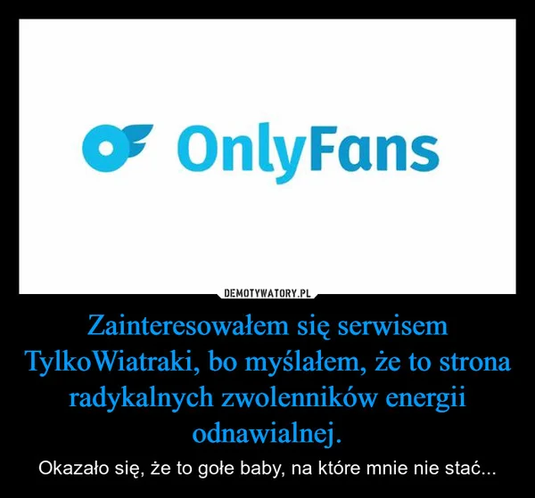 
    Zainteresowałem się serwisem TylkoWiatraki, bo myślałem, że to strona radykalnych zwolenników energii odnawialnej.