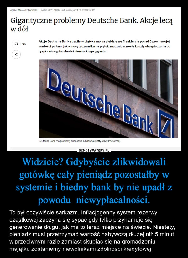 
    Widzicie? Gdybyście zlikwidowali gotówkę cały pieniądz pozostałby w systemie i biedny bank by nie upadł z powodu  niewypłacalności.