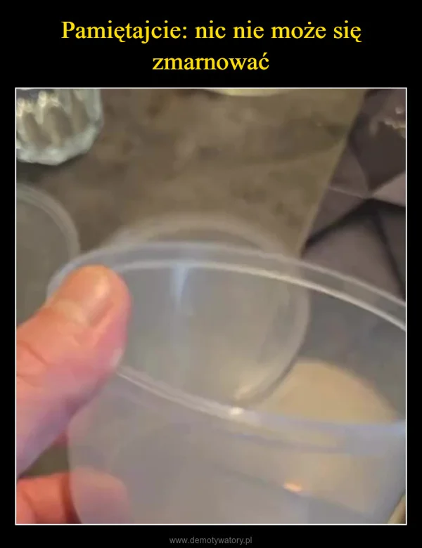 
    Pamiętajcie: nic nie może się zmarnować