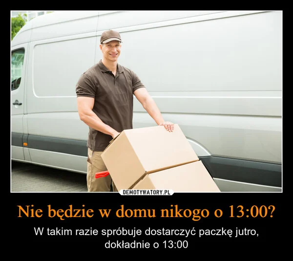 Nie będzie w domu nikogo o 13:00?