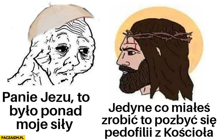 
    Panie Jezu to było ponad moje siły, Jezus: jedyne co miałeś zrobić to pozbyć się pedofilii z kościoła