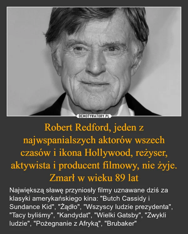 
    Robert Redford, jeden z najwspanialszych aktorów wszech czasów i ikona Hollywood, reżyser, aktywista i producent filmowy, nie żyje. Zmarł w wieku 89 lat