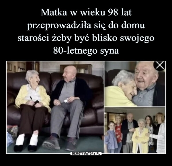 
    Matka w wieku 98 lat przeprowadziła się do domu
starości żeby być blisko swojego 80-letnego syna