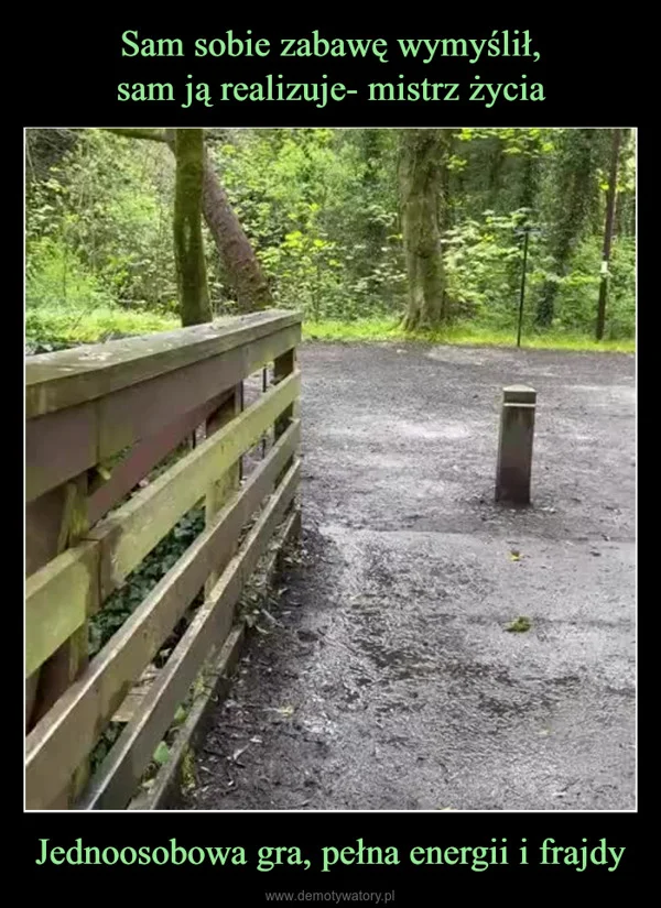 
    Sam sobie zabawę wymyślił, sam ją realizuje- mistrz życia Jednoosobowa gra, pełna energii i frajdy