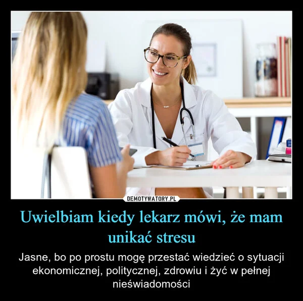 
    Uwielbiam kiedy lekarz mówi, że mam unikać stresu
