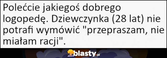 
    Polećcie jakiegoś dobrego logopedę, dziewczynka 28 lat nie potrafi wymówić 