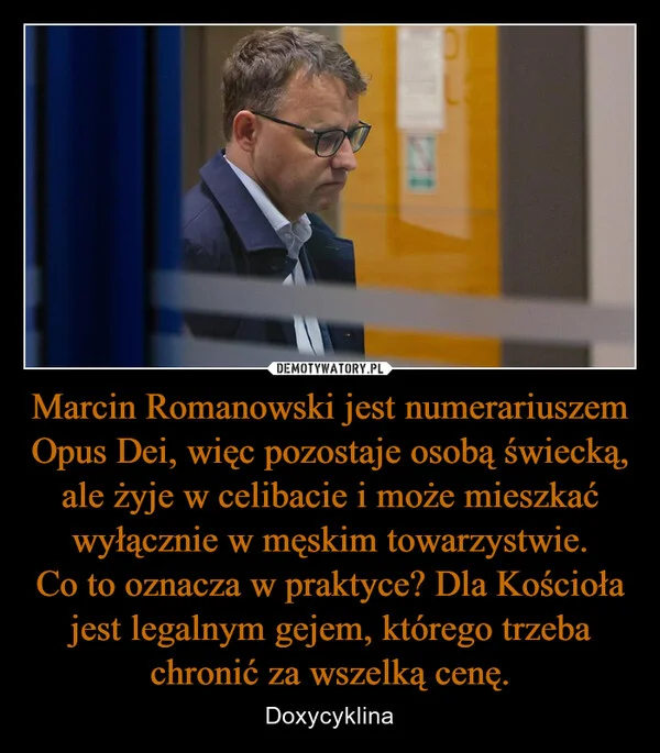 
    Marcin Romanowski jest numerariuszem Opus Dei, więc pozostaje osobą świecką, ale żyje w celibacie i może mieszkać wyłącznie w męskim towarzystwie. Co to oznacza w praktyce? Dla Kościoła jest legalnym gejem, którego trzeba chronić za wszelką cenę.