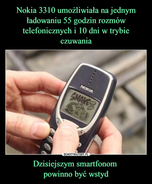 
    Nokia 3310 umożliwiała na jednym ładowaniu 55 godzin rozmów telefonicznych i 10 dni w trybie czuwania Dzisiejszym smartfonom 
powinno być wstyd