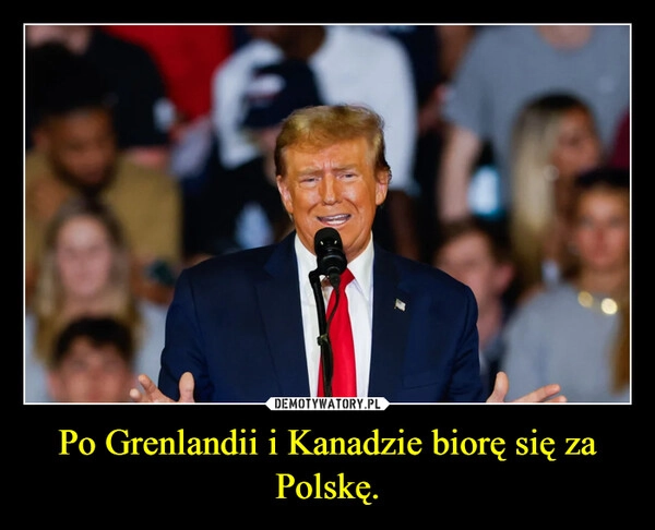 
    Po Grenlandii i Kanadzie biorę się za Polskę.