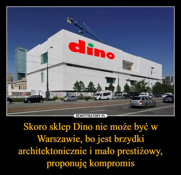 
    Skoro sklep Dino nie może być w Warszawie, bo jest brzydki architektonicznie i mało prestiżowy, proponuję kompromis