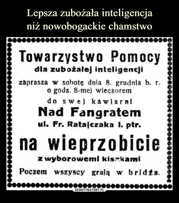 
    Lepsza zubożała inteligencja
niż nowobogackie chamstwo