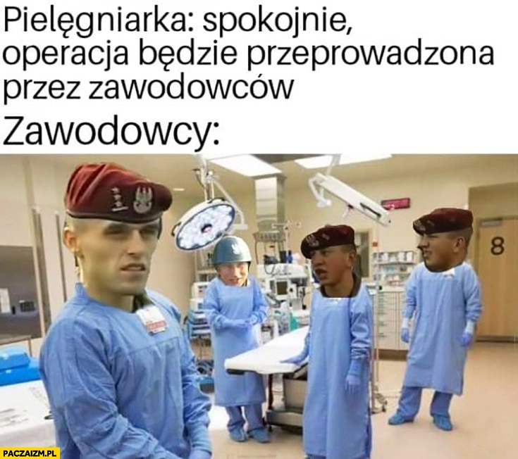 
    Pielęgniarka spokojnie operacja będzie przeprowadzona przez zawodowców zawodowcy żołnierze
