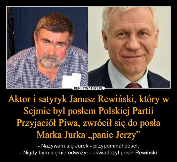 
    Aktor i satyryk Janusz Rewiński, który w Sejmie był posłem Polskiej Partii Przyjaciół Piwa, zwrócił się do posła Marka Jurka „panie Jerzy”