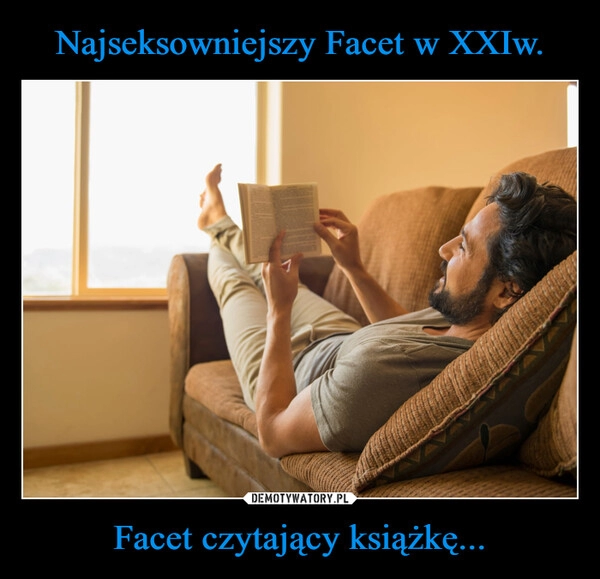 
    Najseksowniejszy Facet w XXIw. Facet czytający książkę...