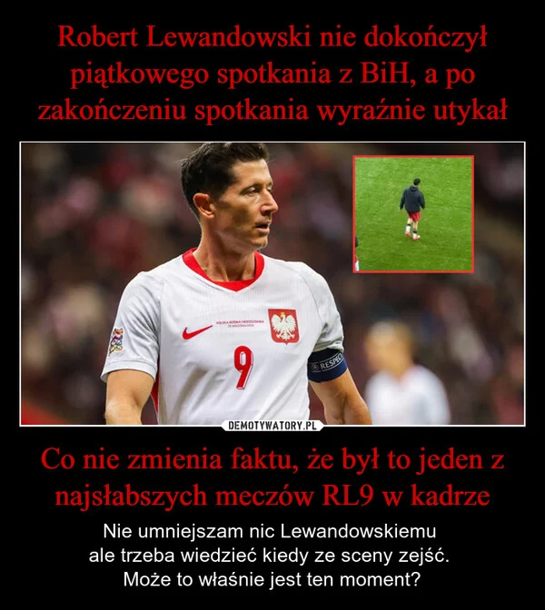 Robert Lewandowski nie dokończył piątkowego spotkania z BiH, a po zakończeniu spotkania wyraźnie utykał Co nie zmienia faktu, że był to jeden z najsłabszych meczów RL9 w kadrze