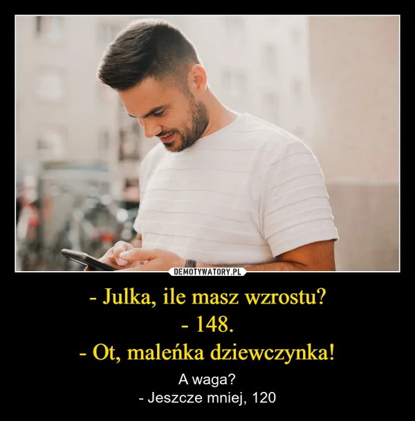 
    - Julka, ile masz wzrostu? - 148. - Ot, maleńka dziewczynka!