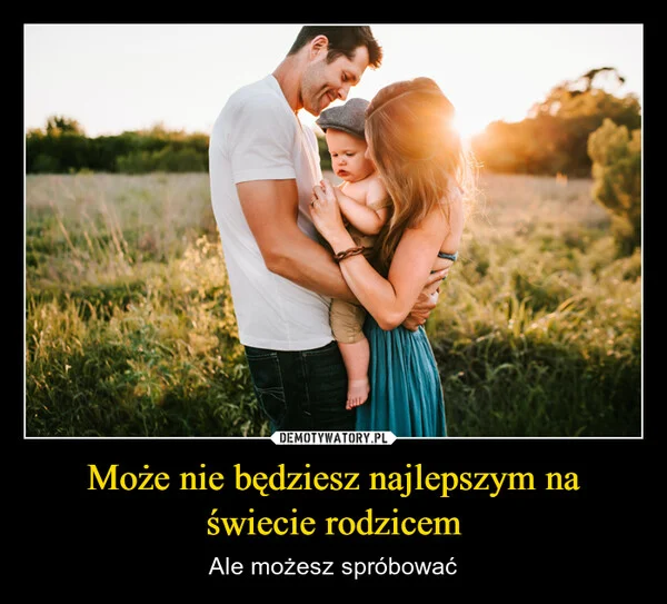 Może nie będziesz najlepszym na świecie rodzicem