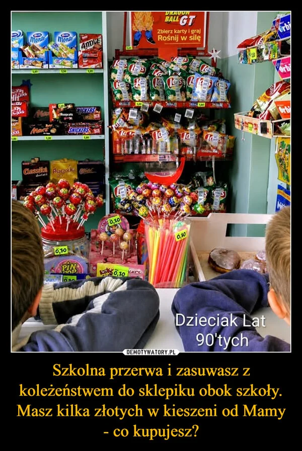
    Szkolna przerwa i zasuwasz z koleżeństwem do sklepiku obok szkoły. Masz kilka złotych w kieszeni od Mamy - co kupujesz?