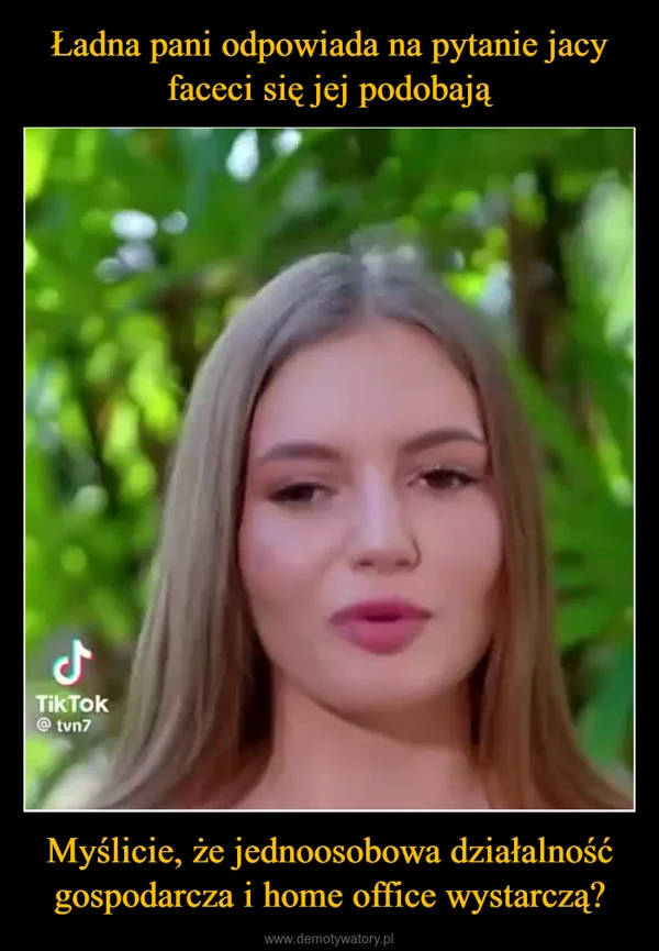 
    Ładna pani odpowiada na pytanie jacy faceci się jej podobają Myślicie, że jednoosobowa działalność gospodarcza i home office wystarczą?