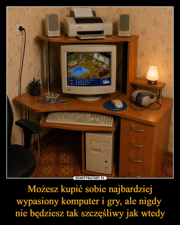 
    Możesz kupić sobie najbardziej wypasiony komputer i gry, ale nigdy nie będziesz tak szczęśliwy jak wtedy