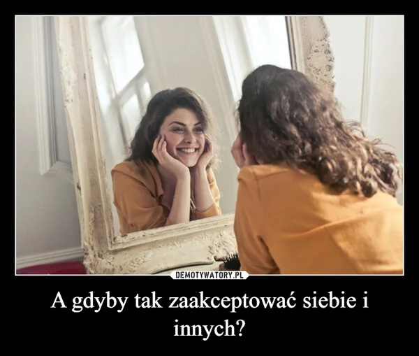 
    A gdyby tak zaakceptować siebie i innych?