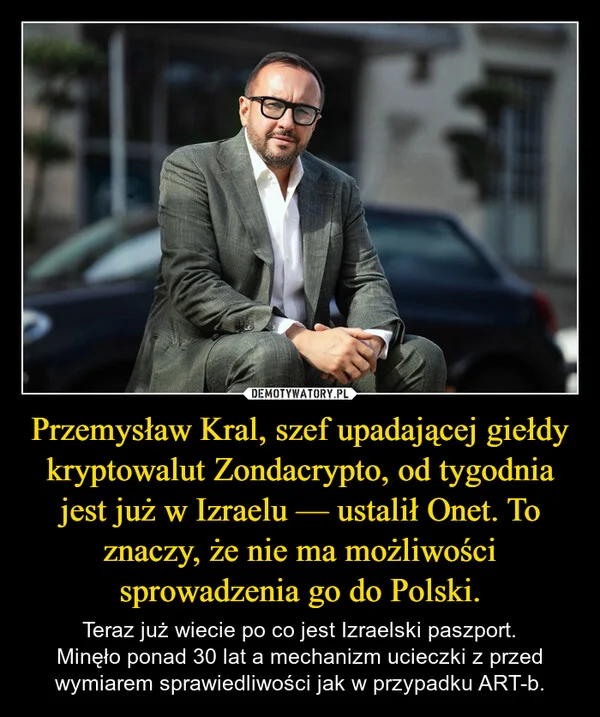 
    Przemysław Kral, szef upadającej giełdy kryptowalut Zondacrypto, od tygodnia jest już w Izraelu — ustalił Onet. To znaczy, że nie ma możliwości sprowadzenia go do Polski.