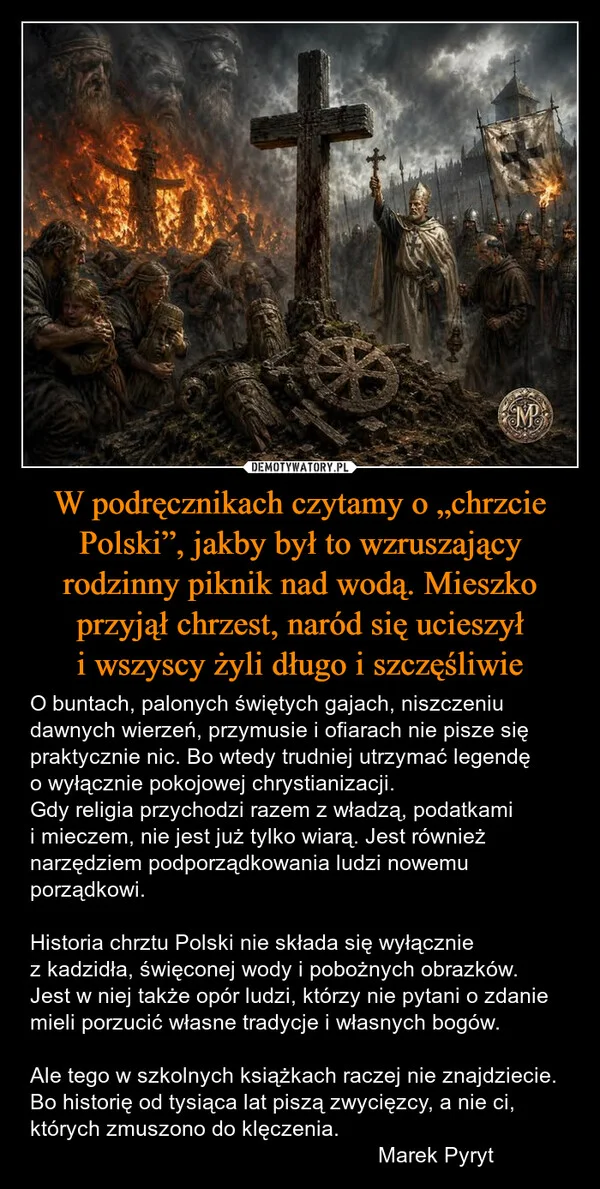 
    W podręcznikach czytamy o „chrzcie Polski”, jakby był to wzruszający rodzinny piknik nad wodą. Mieszko przyjął chrzest, naród się ucieszył i wszyscy żyli długo i szczęśliwie