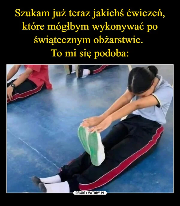 
    Szukam już teraz jakichś ćwiczeń, które mógłbym wykonywać po świątecznym obżarstwie. To mi się podoba: