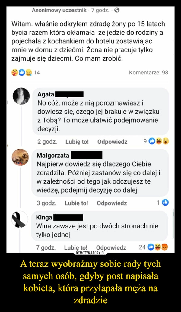 
    A teraz wyobraźmy sobie rady tych samych osób, gdyby post napisała kobieta, która przyłapała męża na zdradzie