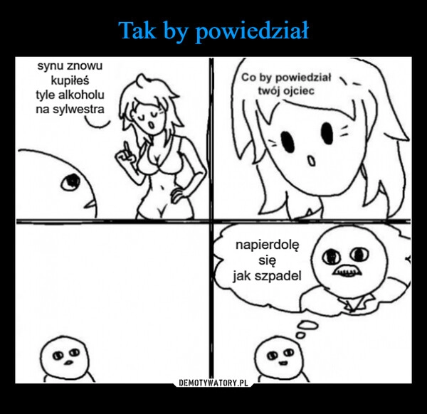 
    
Tak by powiedział 