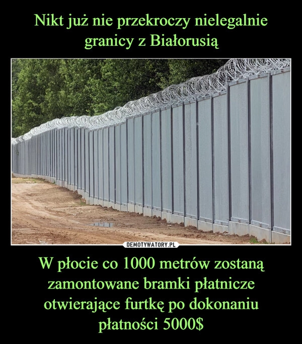 
    Nikt już nie przekroczy nielegalnie granicy z Białorusią W płocie co 1000 metrów zostaną zamontowane bramki płatnicze otwierające furtkę po dokonaniu płatności 5000$