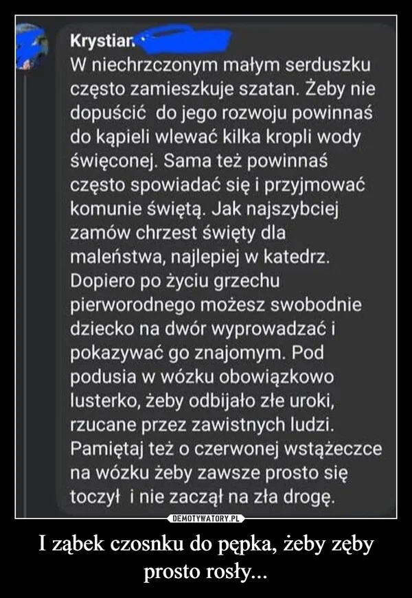 
    I ząbek czosnku do pępka, żeby zęby prosto rosły...