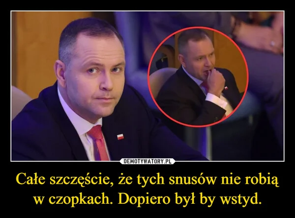 
    Całe szczęście, że tych snusów nie robią w czopkach. Dopiero był by wstyd.